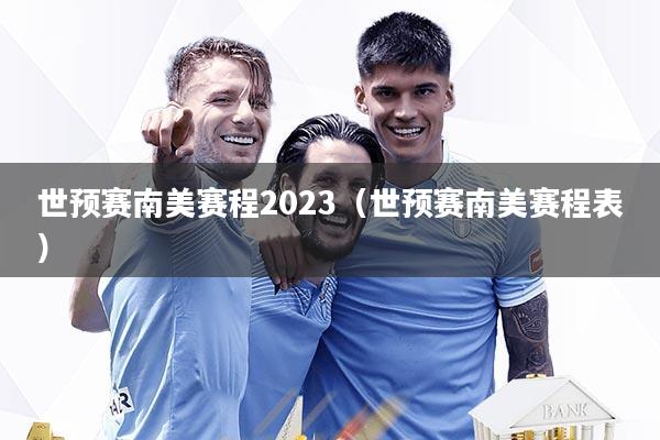世预赛南美赛程2023（世预赛南美赛程表）