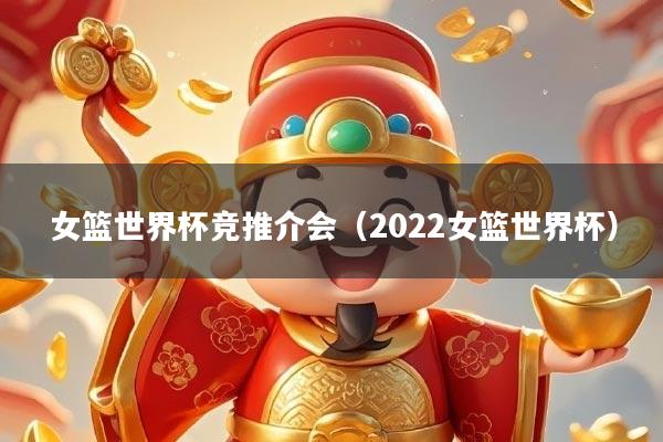 女篮世界杯竞推介会（2022女篮世界杯）