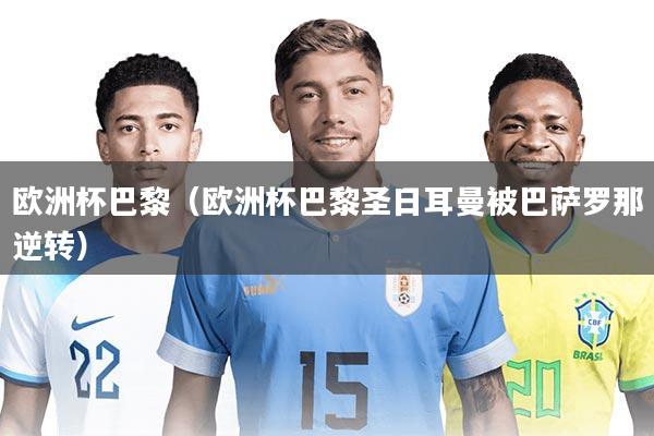 欧洲杯巴黎（欧洲杯巴黎圣日耳曼被巴萨罗那逆转）