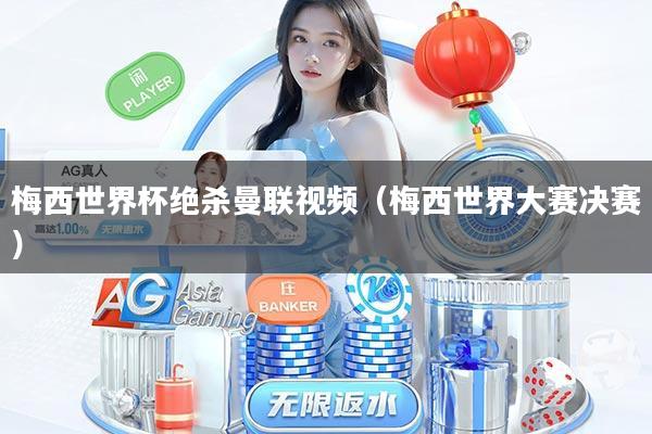 梅西世界杯绝杀曼联视频（梅西世界大赛决赛）