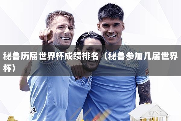秘鲁历届世界杯成绩排名(秘鲁参加几届世界杯)