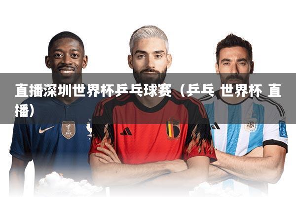 详细阅读:直播深圳世界杯乒乓球赛(乒乓 世界杯 直播) 直播深圳世界杯乒乓球赛(乒乓 世界杯 直播)